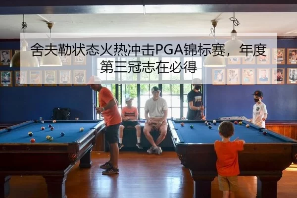 舍夫勒状态火热冲击PGA锦标赛，年度第三冠志在必得