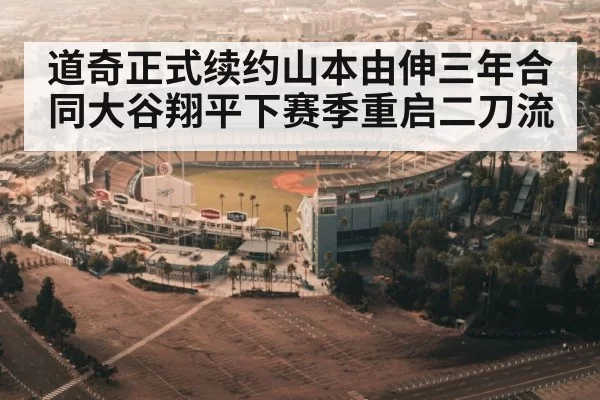 道奇正式续约山本由伸三年合同大谷翔平下赛季重启二刀流
