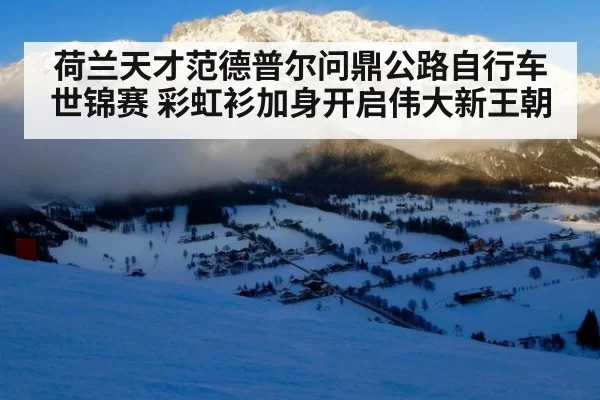 荷兰天才范德普尔问鼎公路自行车世锦赛 彩虹衫加身开启伟大新王朝