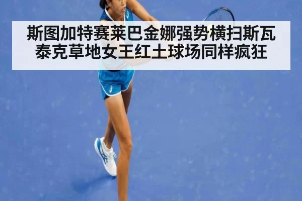 斯图加特赛莱巴金娜强势横扫斯瓦泰克草地女王红土球场同样疯狂