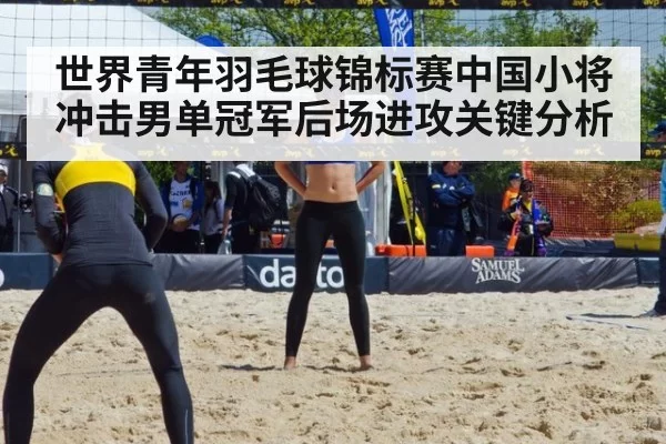 世界青年羽毛球锦标赛中国小将冲击男单冠军后场进攻关键分析