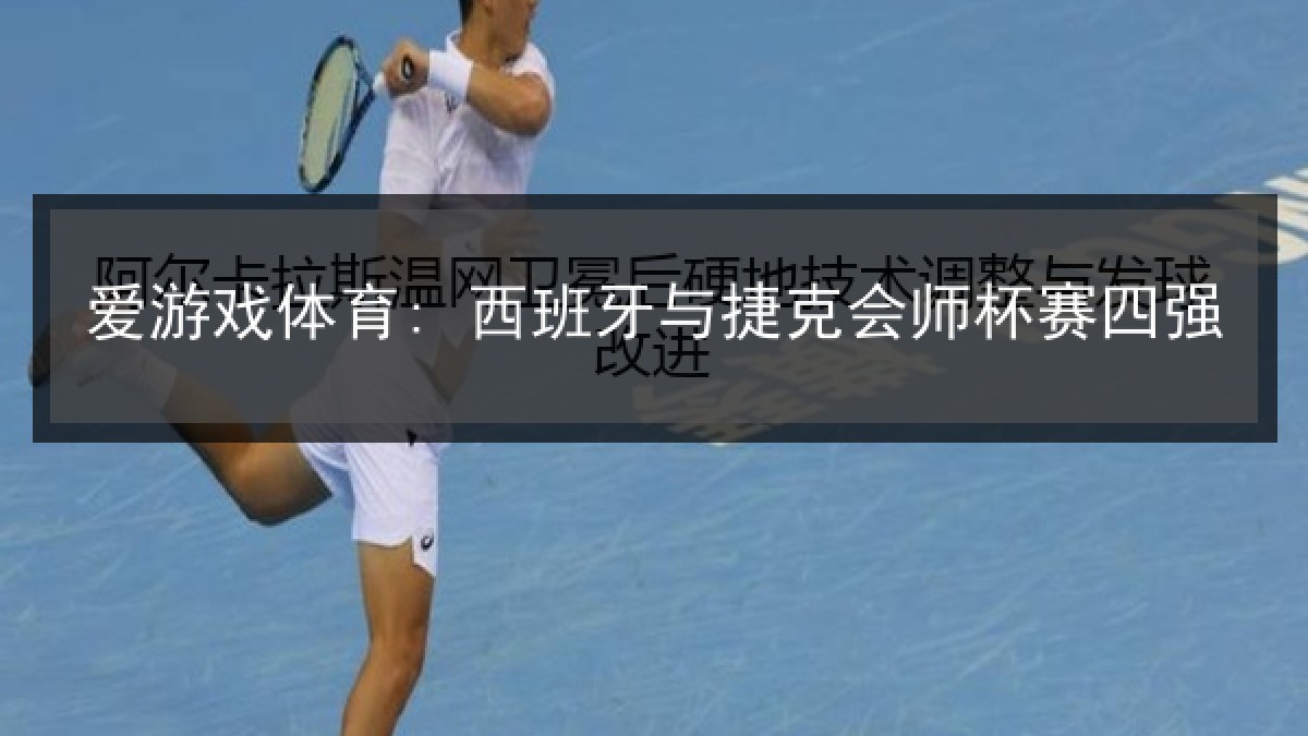 爱游戏体育: 西班牙与捷克会师杯赛四强 爱游戏体育: 西班牙与捷克会师杯赛四强