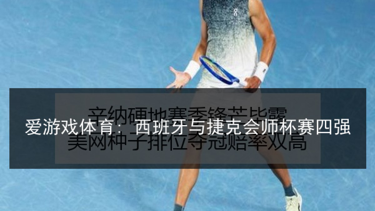 爱游戏体育: 西班牙与捷克会师杯赛四强